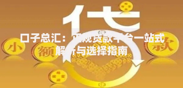 口子总汇：正规贷款平台一站式解析与选择指南