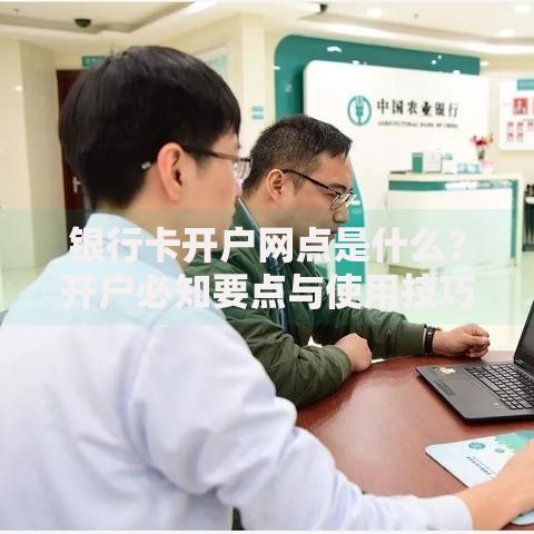 银行卡开户网点是什么？开户必知要点与使用技巧