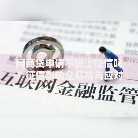 网商贷申请不贷上征信吗？征信影响全解析与应对方案