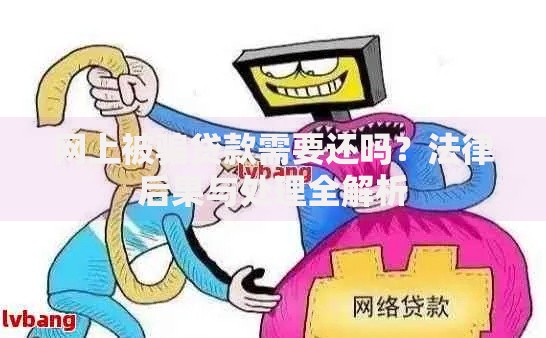 网上被骗贷款需要还吗？法律后果与处理全解析