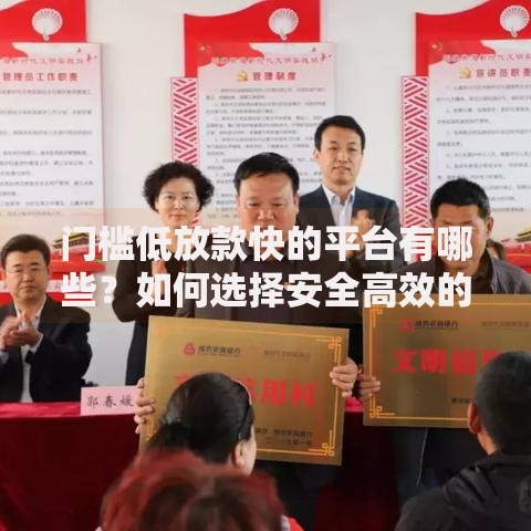 门槛低放款快的平台有哪些?如何选择安全高效的渠道 门槛低放款快的平台有哪些?如何选择安全高效的渠道