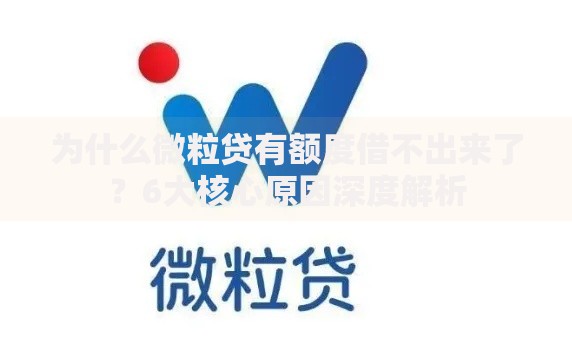 为什么微粒贷有额度借不出来了？6大核心原因深度解析