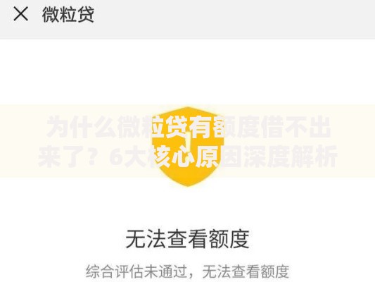 为什么微粒贷有额度借不出来了？6大核心原因深度解析