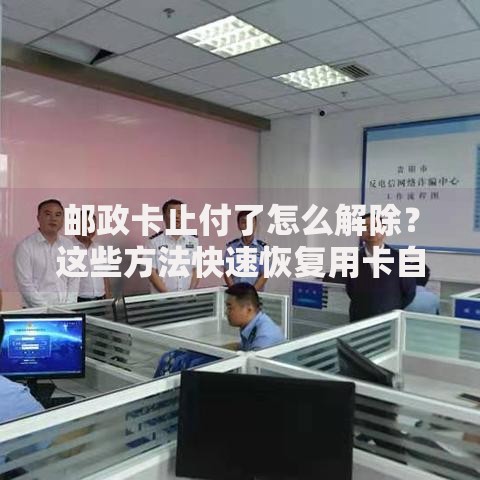 邮政卡止付了怎么解除？这些方法快速恢复用卡自由