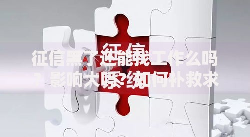 征信黑了还能找工作么吗？影响大吗？如何补救求职困境？