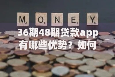 36期48期贷款app有哪些优势？如何选择最适合的长期分期平台