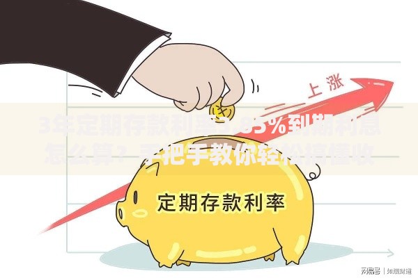 3年定期存款利率3.85%到期利息怎么算？手把手教你轻松搞懂收益
