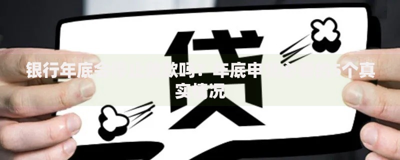 银行年底会停止放款吗？年底申贷必看的5个真实情况