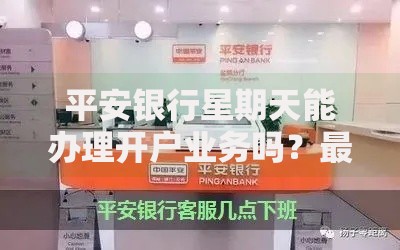平安银行星期天能办理开户业务吗？最新营业时间与开户指南