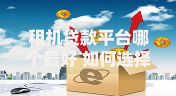 租机贷款平台哪个最好 如何选择高性价比服务