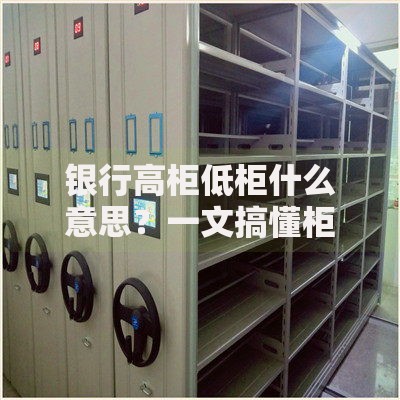 银行高柜低柜什么意思？一文搞懂柜台分类与办理技巧