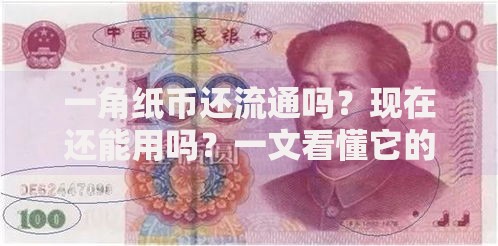 一角纸币还流通吗？现在还能用吗？一文看懂它的前世今生