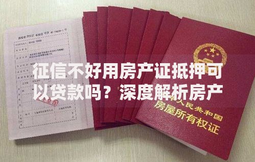 征信不好用房产证抵押可以贷款吗？深度解析房产抵押贷款
