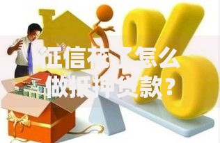 征信花了怎么做抵押贷款？5个补救方法详解