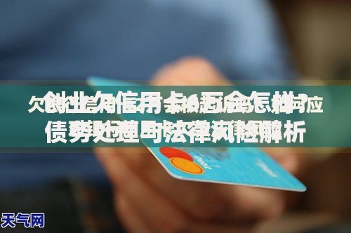 创业欠信用卡6万会怎样？债务处理与法律风险解析