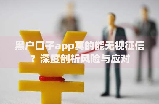 黑户口子app真的能无视征信？深度剖析风险与应对