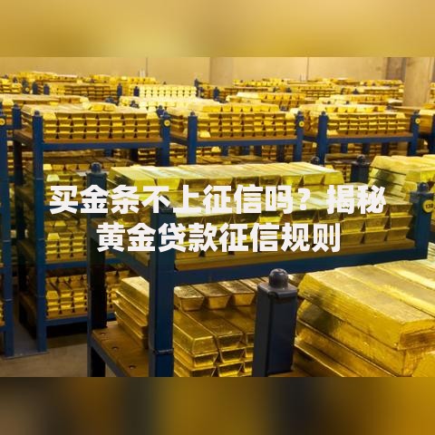 买金条不上征信吗？揭秘黄金贷款征信规则
