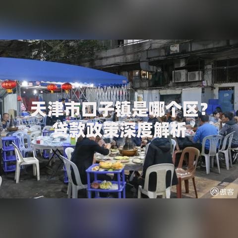 天津市口子镇是哪个区？贷款政策深度解析