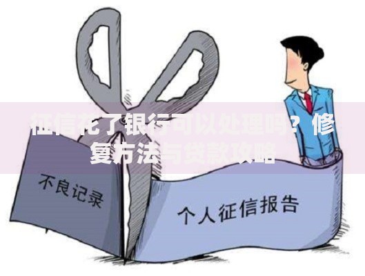 征信花了银行可以处理吗？修复方法与贷款攻略