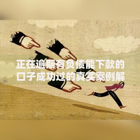 正在逾期有负债能下款的口子成功过的真实案例解析