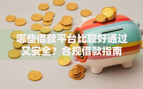 哪些借款平台比较好通过又安全？合规借款指南