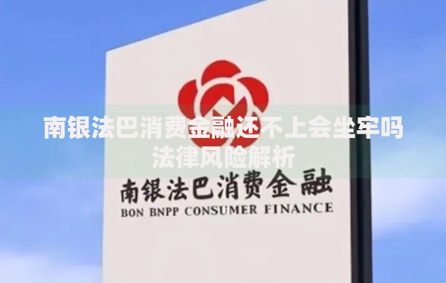 南银法巴消费金融还不上会坐牢吗法律风险解析