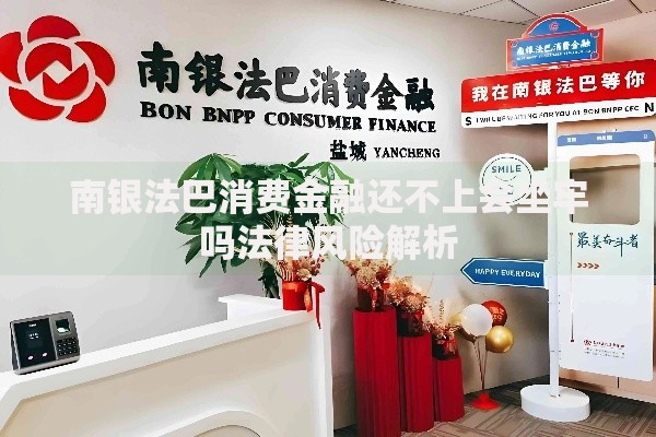 南银法巴消费金融还不上会坐牢吗法律风险解析