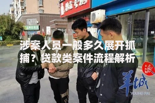 涉案人员一般多久展开抓捕？贷款类案件流程解析