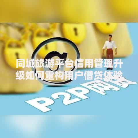 同城旅游平台信用管理升级如何重构用户借贷体验？