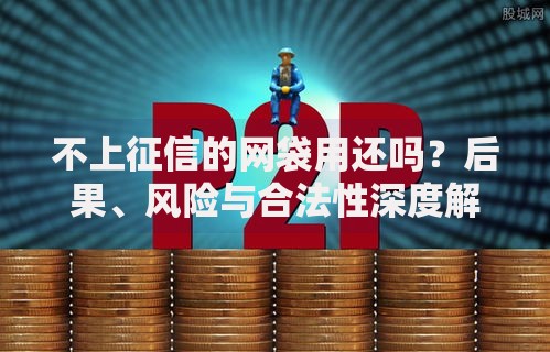 不上征信的网袋用还吗？后果、风险与合法性深度解析