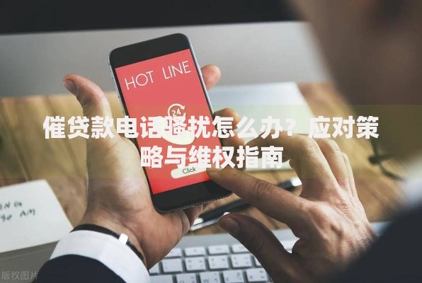 催贷款电话骚扰怎么办？应对策略与维权指南