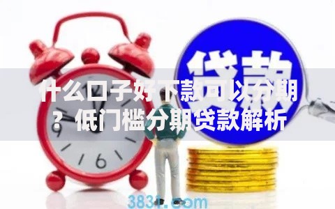 什么口子好下款可以分期？低门槛分期贷款解析