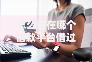 怎么查在哪个借款平台借过钱：五大渠道与操作详解