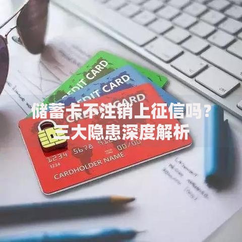 储蓄卡不注销上征信吗？三大隐患深度解析