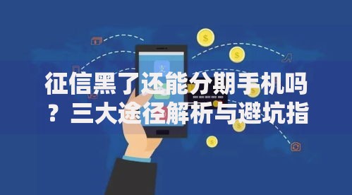 征信黑了还能分期手机吗？三大途径解析与避坑指南