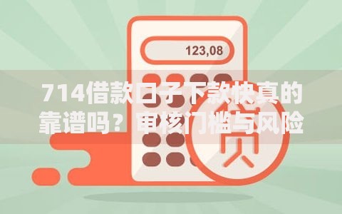 714借款口子下款快真的靠谱吗？审核门槛与风险深度解析