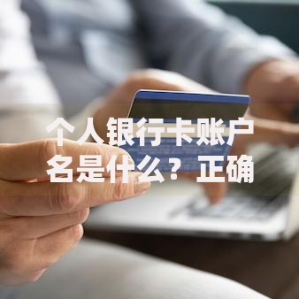 个人银行卡账户名是什么？正确填写方法及常见问题解析