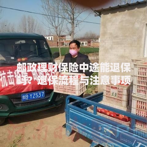 邮政理财保险中途能退保吗？退保流程与注意事项全解析