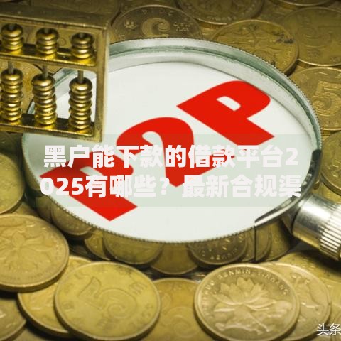 黑户能下款的借款平台2025有哪些？最新合规渠道解析