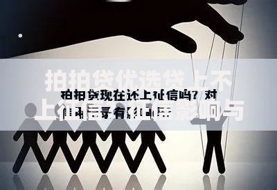 拍拍贷优选贷上不上征信？征信影响与借款须知