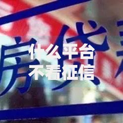 什么平台不看征信不看负债？哪些渠道可快速申请贷款