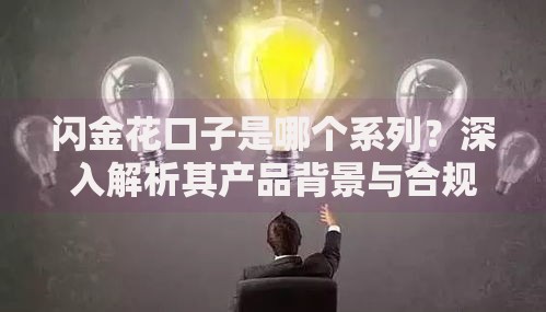 闪金花口子是哪个系列？深入解析其产品背景与合规风险
