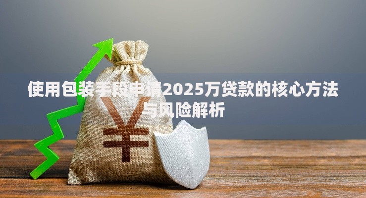 使用包装手段申请2025万贷款的核心方法与风险解析