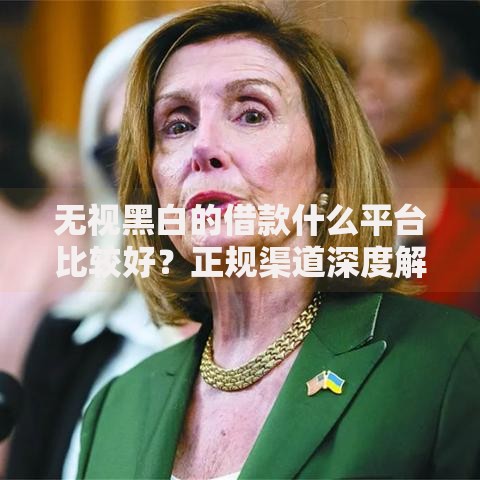 无视黑白的借款什么平台比较好？正规渠道深度解析