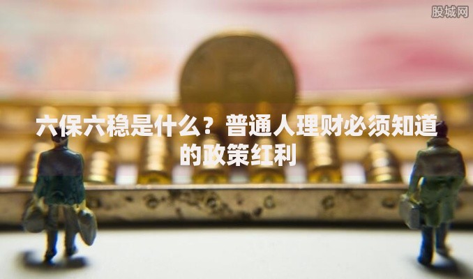 六保六稳是什么？普通人理财必须知道的政策红利