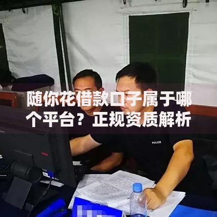 随你花借款口子属于哪个平台？正规资质解析