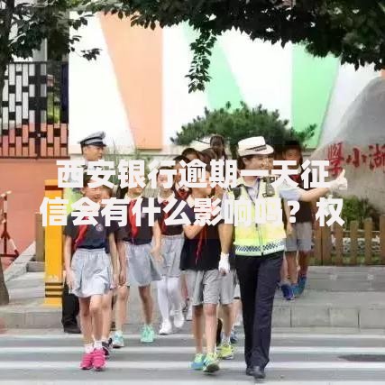 西安银行逾期一天征信会有什么影响吗？权威解读