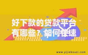 好下款的贷款平台有哪些？如何快速选择安全可靠渠道