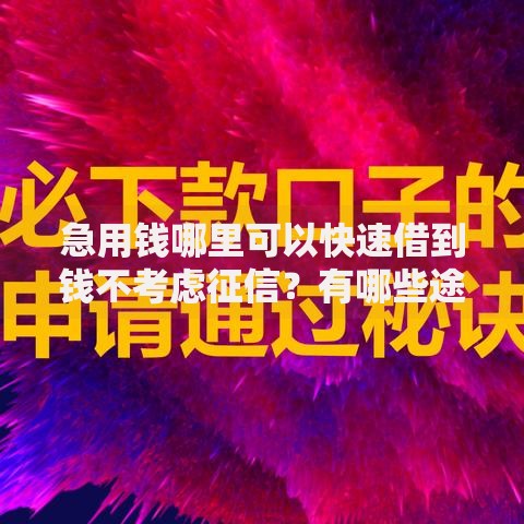急用钱哪里可以快速借到钱不考虑征信？有哪些途径可选