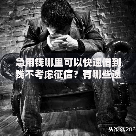 急用钱哪里可以快速借到钱不考虑征信？有哪些途径可选